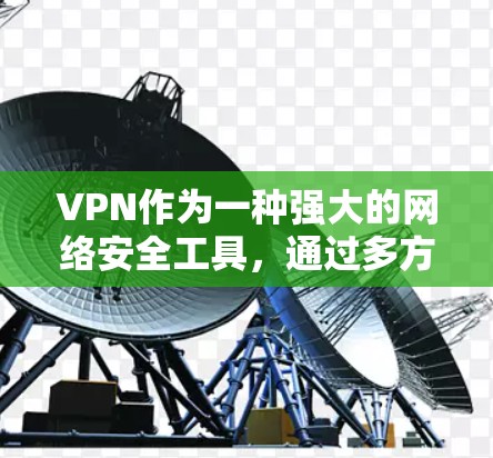 VPN作为一种强大的网络安全工具，通过多方面的安全措施确保用户数据的安全。以下是VPN安全功能的详细分析