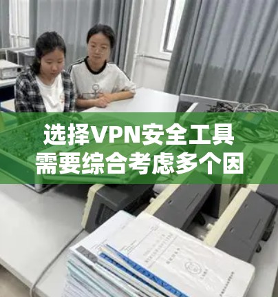选择VPN安全工具需要综合考虑多个因素，包括使用目的、网络环境、安全需求以及工具的性能和安全性。以下是基于以上分析的步骤