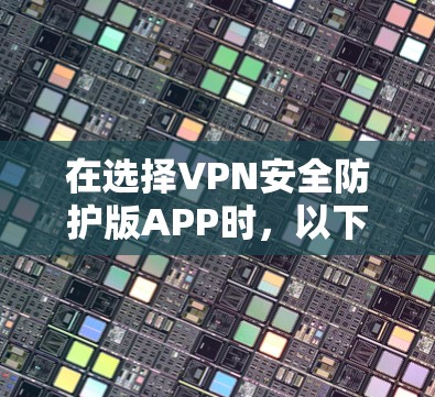 在选择VPN安全防护版APP时，以下是一个综合考虑的因素和推荐