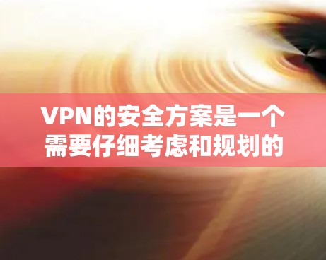 VPN的安全方案是一个需要仔细考虑和规划的问题，尤其是在用户不确定的情况下。以下是一些全面的VPN安全方案建议，涵盖设置、数据保护、攻击防范、工具使用和选择服务提供商等多个方面