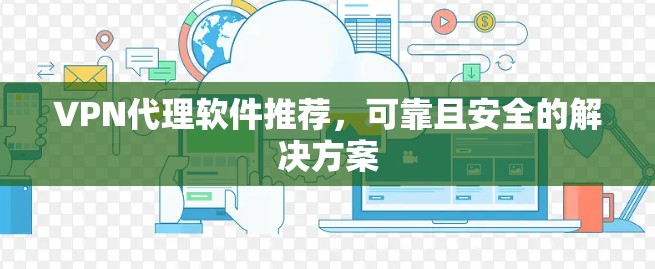 VPN代理软件推荐，可靠且安全的解决方案