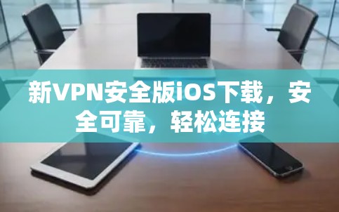 新VPN安全版iOS下载，安全可靠，轻松连接