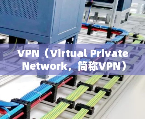 VPN（Virtual Private Network，简称VPN）是通过网络隔离信息传播，保护用户隐私和网络安全的重要工具。以下是关于VPN的详细分析