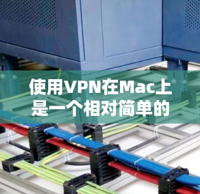 使用VPN在Mac上是一个相对简单的过程,尽管与Windows有所不同,但通过以下步骤可以顺利实现 使用VPN在Mac上是一个相对简单的过程,尽管与Windows有所不同,但通过以下步骤可以顺利实现