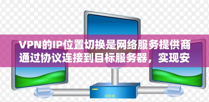 VPN的IP位置切换是网络服务提供商通过协议连接到目标服务器,实现安全VPN通信的重要操作。以下是详细的步骤和注意事项 VPN的IP位置切换是网络服务提供商通过协议连接到目标服务器,实现安全VPN通信的重要操作。以下是详细的步骤和注意事项