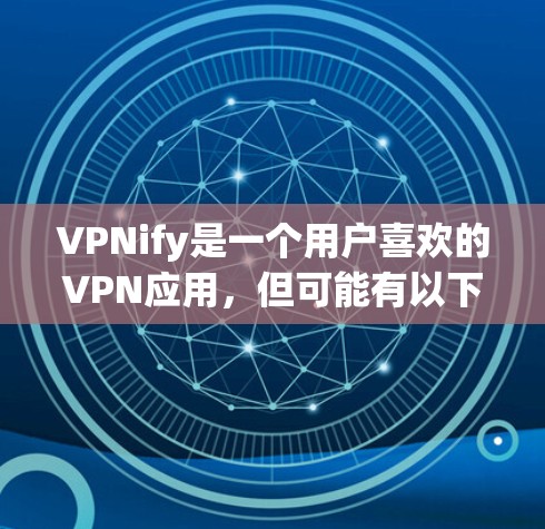 VPNify是一个用户喜欢的VPN应用,但可能有以下几点需要注意 VPNify是一个用户喜欢的VPN应用,但可能有以下几点需要注意
