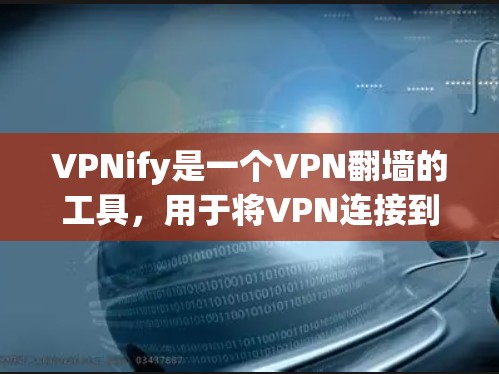 VPNify是一个VPN<strong>翻墙</strong>的工具，用于将VPN连接到某种设备上，方便用户使用。以下是关于VPNify的详细分析