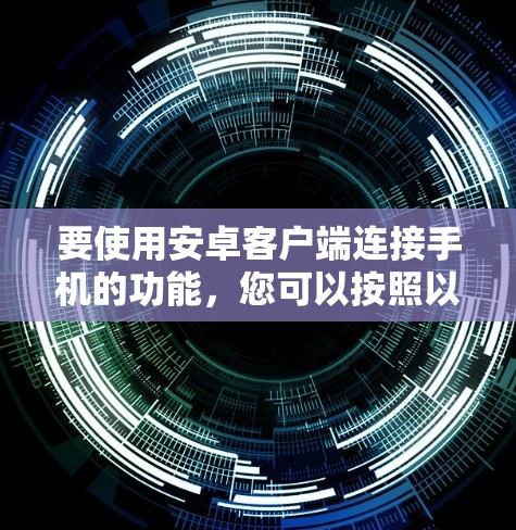 要使用安卓客户端连接手机的功能,您可以按照以下步骤进行操作 要使用安卓客户端连接手机的功能,您可以按照以下步骤进行操作