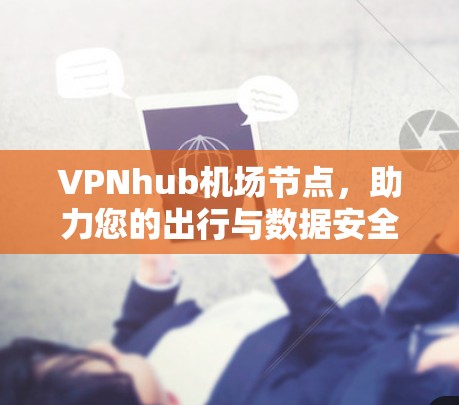 VPNhub机场节点,助力您的出行与数据安全 VPNhub机场节点,助力您的出行与数据安全
