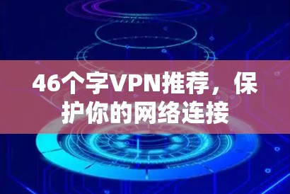 46个字VPN推荐,保护你的网络连接 46个字VPN推荐,保护你的网络连接