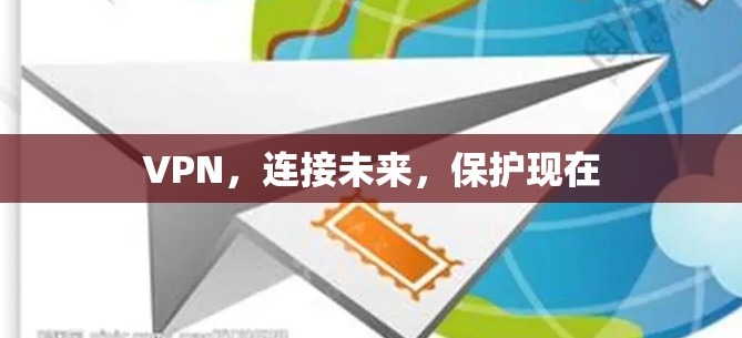VPN,连接未来,保护现在 VPN,连接未来,保护现在