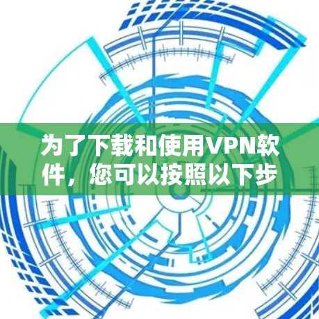 为了下载和使用VPN软件,您可以按照以下步骤进行 为了下载和使用VPN软件,您可以按照以下步骤进行