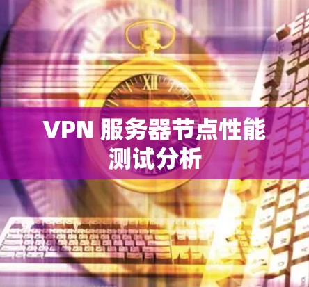 VPN 服务器节点性能测试分析