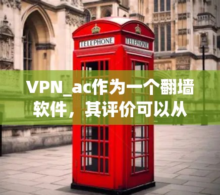 VPN_ac作为一个<strong>翻墙</strong>软件，其评价可以从以下几个方面进行
