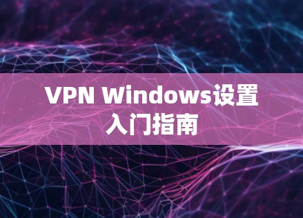 VPN Windows设置入门指南 VPN Windows设置入门指南