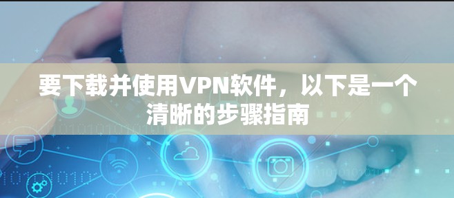要下载并使用VPN软件,以下是一个清晰的步骤指南 要下载并使用VPN软件,以下是一个清晰的步骤指南