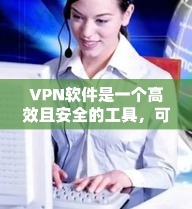 VPN软件是一个高效且安全的工具,可以帮助您随意访问外网。以下是对VPN软件的详细介绍 VPN软件是一个高效且安全的工具,可以帮助您随意访问外网。以下是对VPN软件的详细介绍
