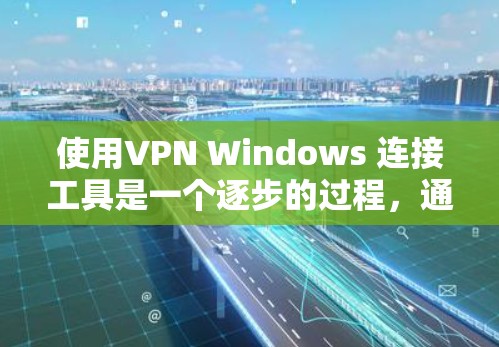 使用VPN Windows 连接工具是一个逐步的过程,通常涉及以下步骤 使用VPN Windows 连接工具是一个逐步的过程,通常涉及以下步骤
