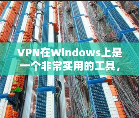 VPN在Windows上是一个非常实用的工具，可以用来安全地访问互联网。以下是一些步骤，帮助你使用VPN在Windows上