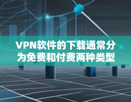 VPN软件的下载通常分为免费和付费两种类型。以下是几种常见的VPN软件及其下载链接,供您参考 VPN软件的下载通常分为免费和付费两种类型。以下是几种常见的VPN软件及其下载链接,供您参考