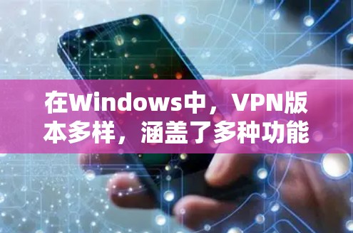 在Windows中,VPN版本多样,涵盖了多种功能和应用场景,以下是它们的主要版本及其特点 在Windows中,VPN版本多样,涵盖了多种功能和应用场景,以下是它们的主要版本及其特点