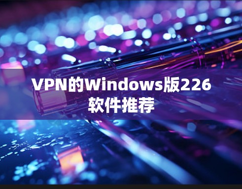 VPN的Windows版226软件推荐 VPN的Windows版226软件推荐