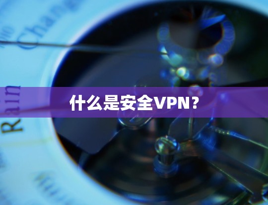 什么是安全VPN? 什么是安全VPN?