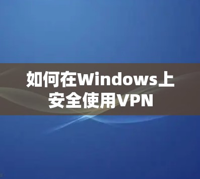 如何在Windows上安全使用VPN 如何在Windows上安全使用VPN
