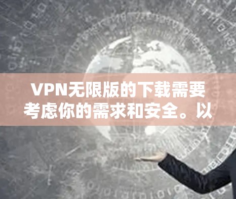 VPN无限版的下载需要考虑你的需求和安全。以下是一些推荐的VPN服务,并提供下载链接和步骤 VPN无限版的下载需要考虑你的需求和安全。以下是一些推荐的VPN服务,并提供下载链接和步骤