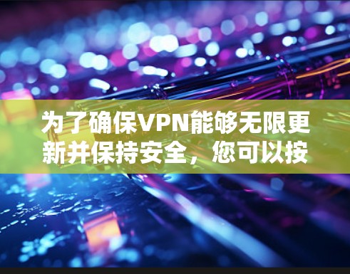 为了确保VPN能够无限更新并保持安全，您可以按照以下步骤操作