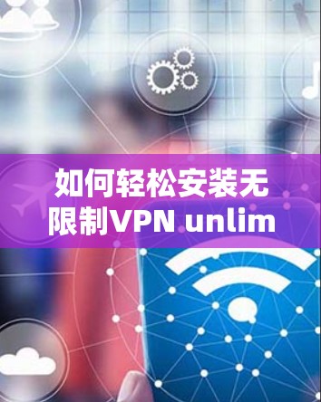 如何轻松安装无限制VPN unlimited