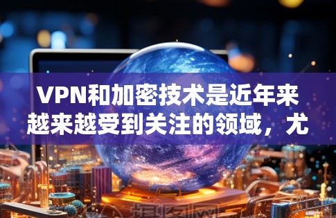 VPN和加密技术是近年来越来越受到关注的领域，尤其是加密货币和密码学。以下是一些关于VPN和Turbo科学上网的教程和信息，供您参考