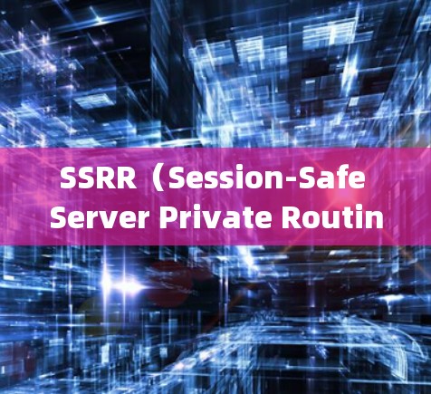 SSRR(Session-Safe Server Private Routing)是什么? SSRR(Session-Safe Server Private Routing)是什么?