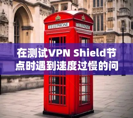 在测试VPN Shield节点时遇到速度过慢的问题,可能是由于多个因素共同作用的结果。以下是一些可能的原因和解决方法 在测试VPN Shield节点时遇到速度过慢的问题,可能是由于多个因素共同作用的结果。以下是一些可能的原因和解决方法
