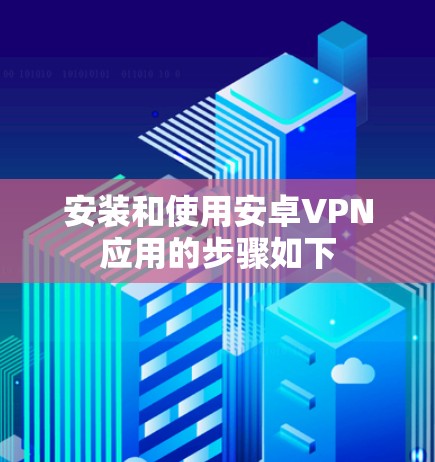 安装和使用安卓VPN应用的步骤如下