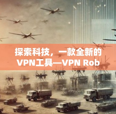 探索科技,一款全新的VPN工具—VPN Robot Pro 探索科技,一款全新的VPN工具—VPN Robot Pro