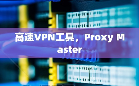 高速VPN工具,Proxy Master 高速VPN工具,Proxy Master