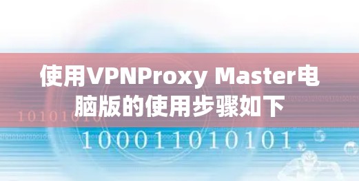使用VPNProxy Master电脑版的使用步骤如下 使用VPNProxy Master电脑版的使用步骤如下