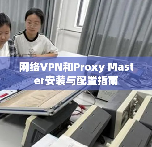 网络VPN和Proxy Master安装与配置指南