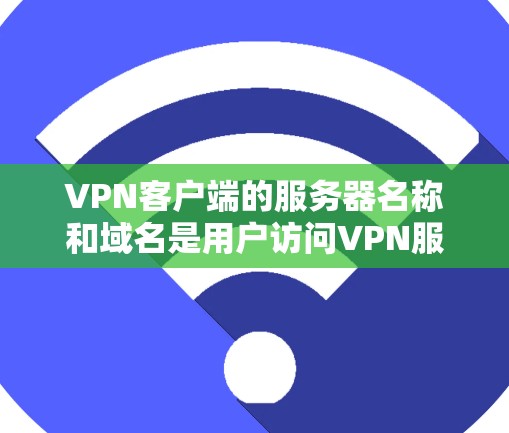 VPN客户端的服务器名称和域名是用户访问VPN服务时需要确认的。以下是几个常见的VPN服务器和对应的域名 VPN客户端的服务器名称和域名是用户访问VPN服务时需要确认的。以下是几个常见的VPN服务器和对应的域名