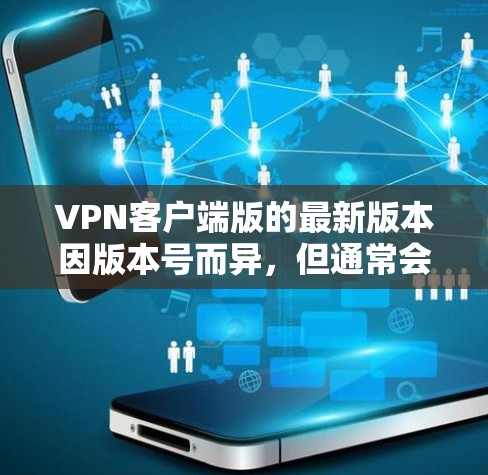 VPN客户端版的最新版本因版本号而异,但通常会推出支持Wi-Fi 6、4G/5G网络、蓝牙、移动数据等增强功能的版本。以下是几款最近发布的热门VPN客户端 VPN客户端版的最新版本因版本号而异,但通常会推出支持Wi-Fi 6、4G/5G网络、蓝牙、移动数据等增强功能的版本。以下是几款最近发布的热门VPN客户端