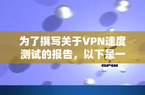 为了撰写关于VPN速度测试的报告,以下是一个详细且结构化的总结 为了撰写关于VPN速度测试的报告,以下是一个详细且结构化的总结