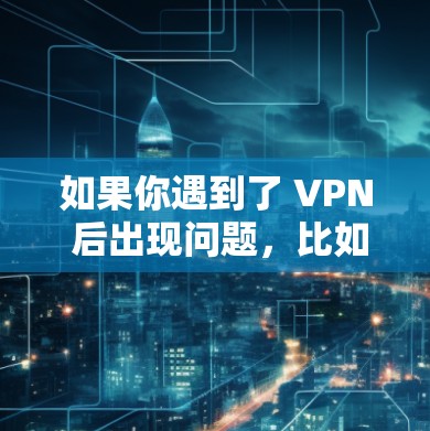如果你遇到了 VPN 后出现问题，比如网络断开或数据丢失，通常可以通过以下方式解决