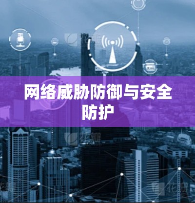 网络威胁防御与安全防护 网络威胁防御与安全防护
