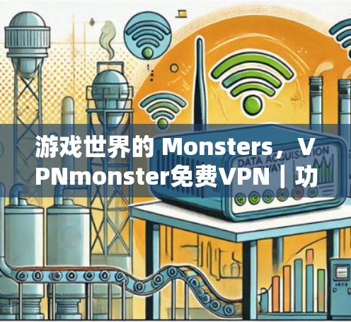 游戏世界的 Monsters,VPNmonster免费VPN|功能介绍 游戏世界的 Monsters,VPNmonster免费VPN|功能介绍