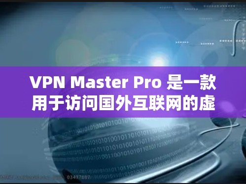 VPN Master Pro 是一款用于访问国外互联网的虚拟网络服务，旨在保护用户数据安全。以下是根据您的需求的逐步指南