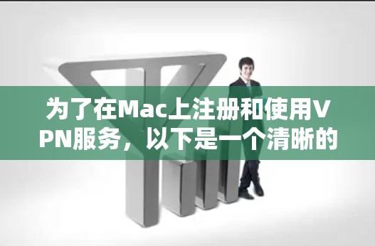为了在Mac上注册和使用VPN服务,以下是一个清晰的步骤指南 为了在Mac上注册和使用VPN服务,以下是一个清晰的步骤指南