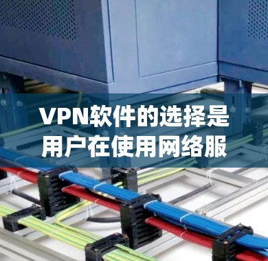 VPN软件的选择是用户在使用网络服务时的重要决策,需要根据个人的使用频率、设备类型、网络条件以及安全需求来做出选择。以下是一些 commonly used VPN software 的推荐,供您参考 VPN软件的选择是用户在使用网络服务时的重要决策,需要根据个人的使用频率、设备类型、网络条件以及安全需求来做出选择。以下是一些 commonly used VPN software 的推荐,供您参考