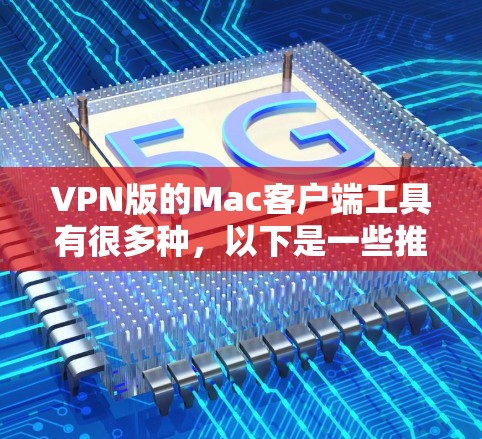 VPN版的Mac客户端工具有很多种,以下是一些推荐的软件及其特点 VPN版的Mac客户端工具有很多种,以下是一些推荐的软件及其特点