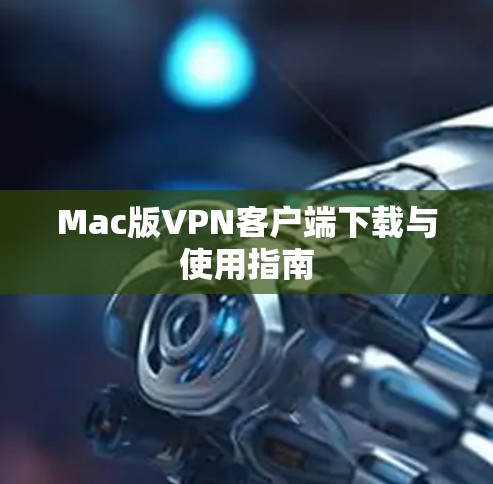 Mac版VPN客户端下载与使用指南 Mac版VPN客户端下载与使用指南